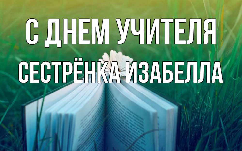 Открытка на каждый день с именем, Сестрёнка-Изабелла С днем учителя с днем учителя Прикольная открытка с пожеланием онлайн скачать бесплатно 