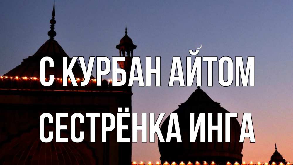 Открытка на каждый день с именем, Сестрёнка-Инга С курбан айтом мечеть Прикольная открытка с пожеланием онлайн скачать бесплатно 
