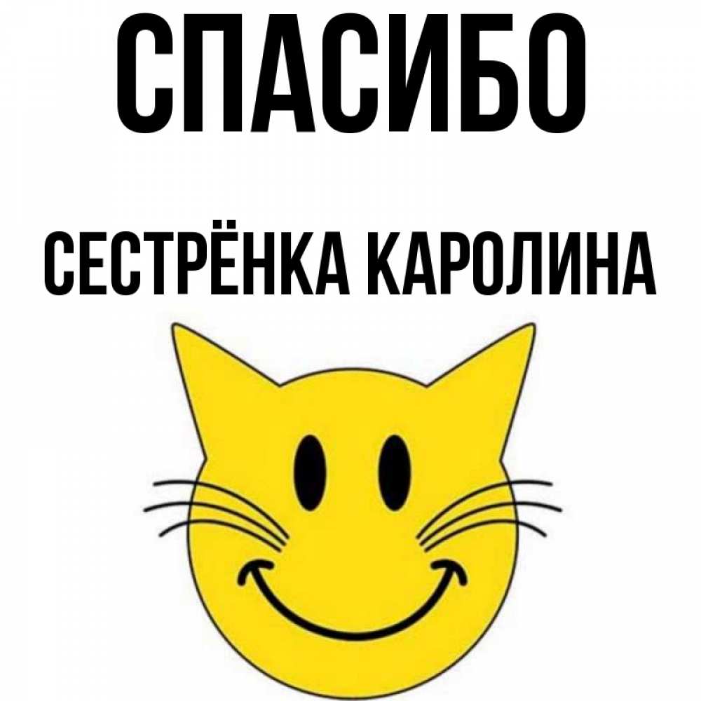 Открытка на каждый день с именем, Сестрёнка-Каролина Спасибо улыбающийся смайл кот Прикольная открытка с пожеланием онлайн скачать бесплатно 