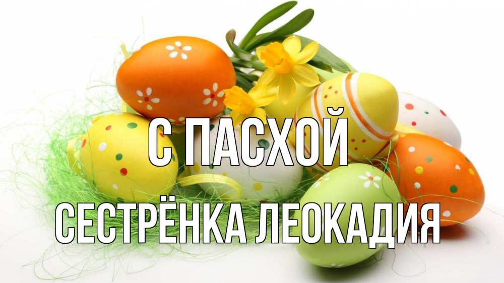 Открытка на каждый день с именем, Сестрёнка-Леокадия С пасхой пасха Прикольная открытка с пожеланием онлайн скачать бесплатно 