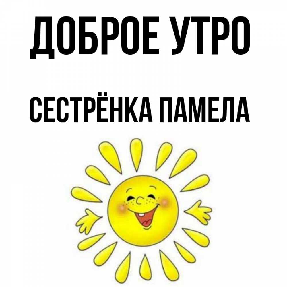 Открытка на каждый день с именем, Сестрёнка-Памела Доброе утро улыбка Прикольная открытка с пожеланием онлайн скачать бесплатно 