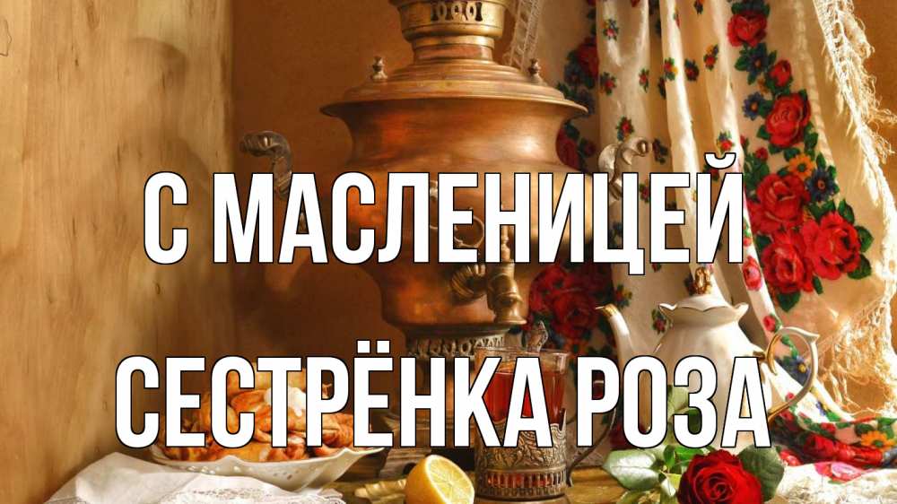 Открытка на каждый день с именем, Сестрёнка-Роза С масленицей масленица Прикольная открытка с пожеланием онлайн скачать бесплатно 