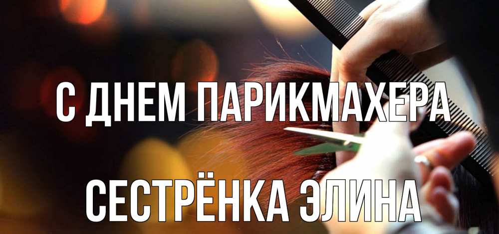 Открытка на каждый день с именем, Сестрёнка-Элина С днем парикмахера с днем парикмахера расческа Прикольная открытка с пожеланием онлайн скачать бесплатно 