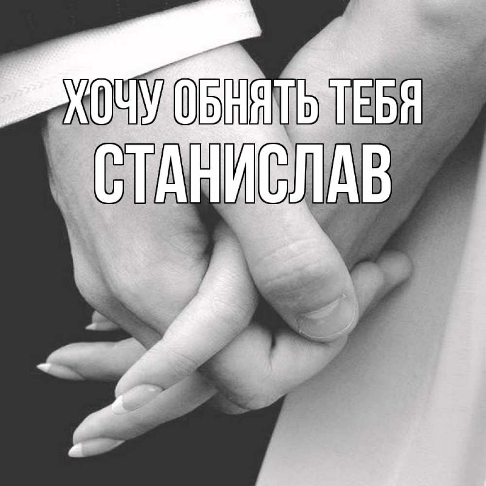 Открытка на каждый день с именем, Станислав Хочу обнять тебя Черное и белое фото Прикольная открытка с пожеланием онлайн скачать бесплатно 