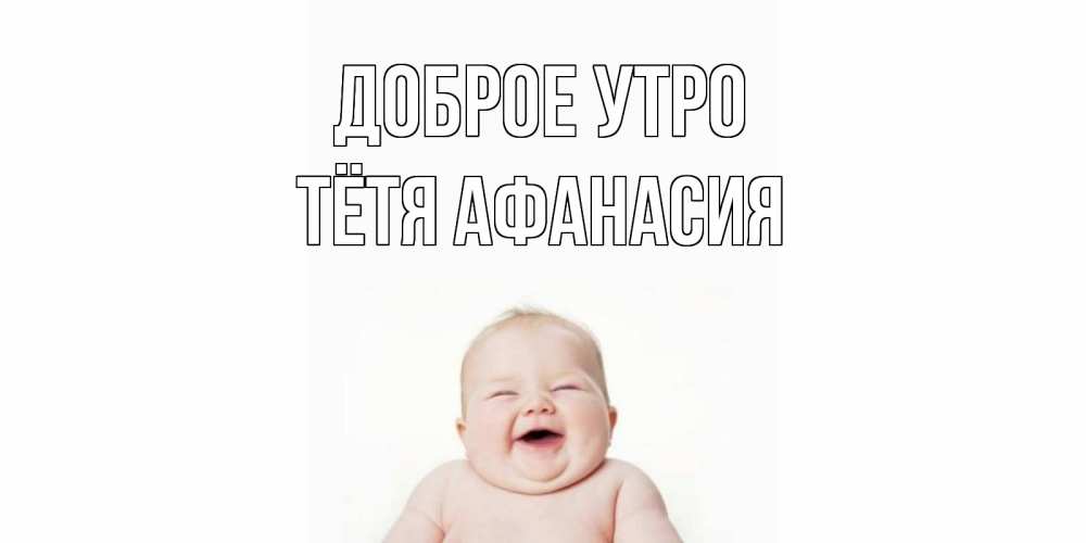 Открытка на каждый день с именем, Тётя-Афанасия Доброе утро малыш с улыбкой Прикольная открытка с пожеланием онлайн скачать бесплатно 