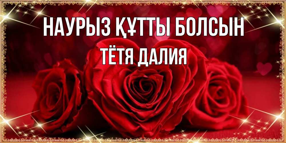 Открытка на каждый день с именем, Тётя-Далия Наурыз құтты болсын три красные розы Прикольная открытка с пожеланием онлайн скачать бесплатно 