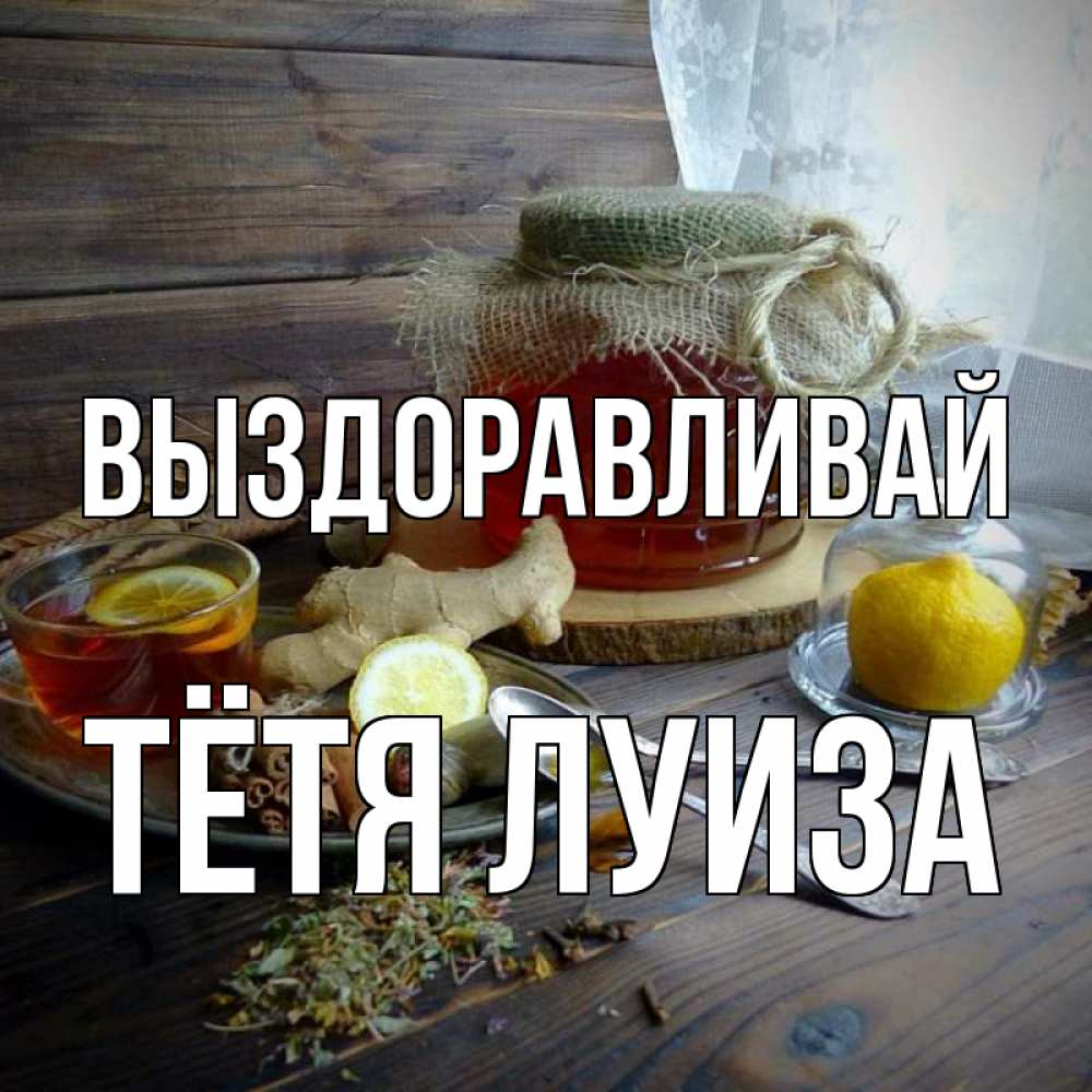 Открытка на каждый день с именем, Тётя-Луиза Выздоравливай банка с медом Прикольная открытка с пожеланием онлайн скачать бесплатно 