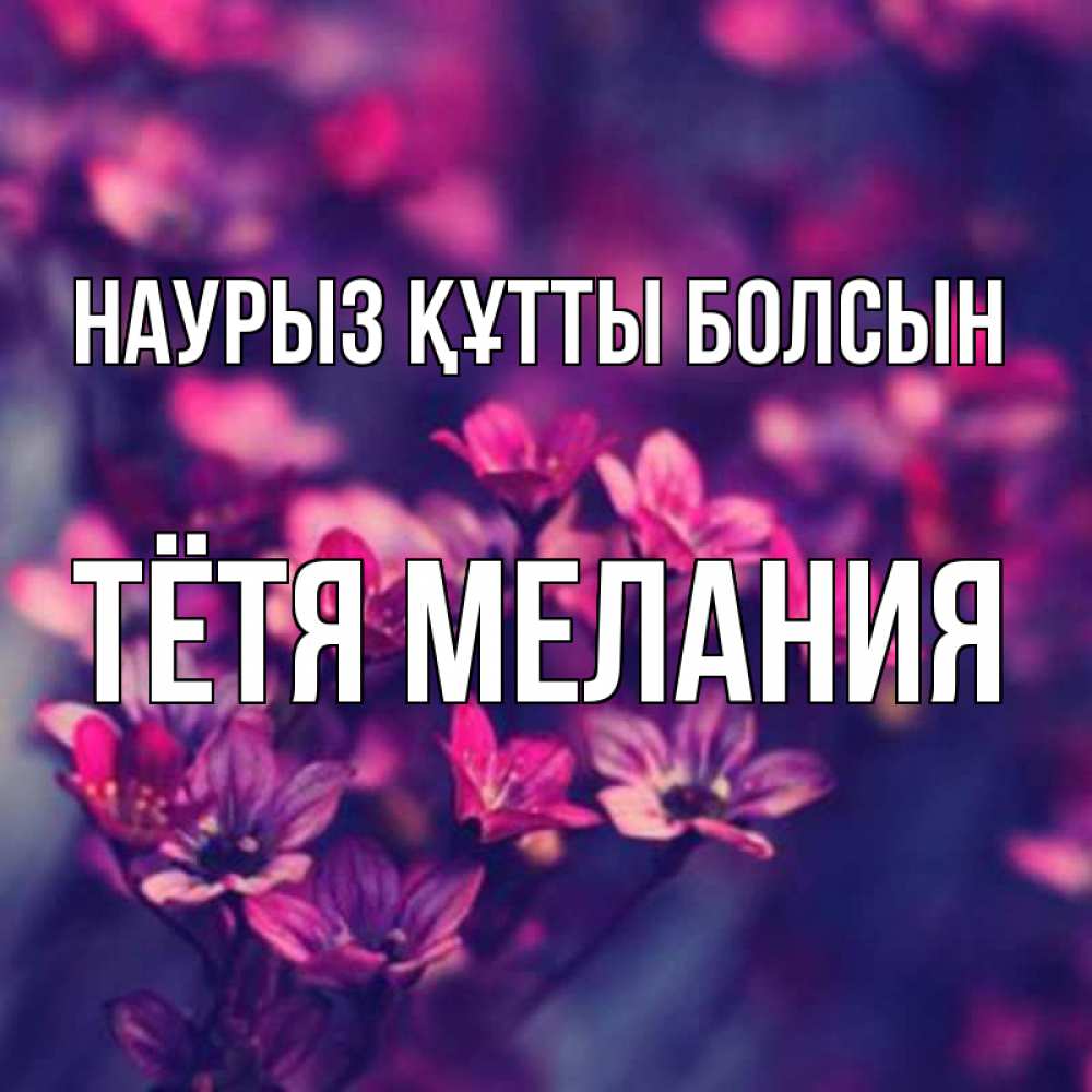 Открытка на каждый день с именем, Тётя-Мелания Наурыз құтты болсын небольшие цветы 1 Прикольная открытка с пожеланием онлайн скачать бесплатно 