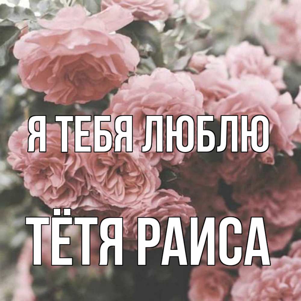 Открытка на каждый день с именем, Тётя-Раиса Я тебя люблю розы 3 Прикольная открытка с пожеланием онлайн скачать бесплатно 