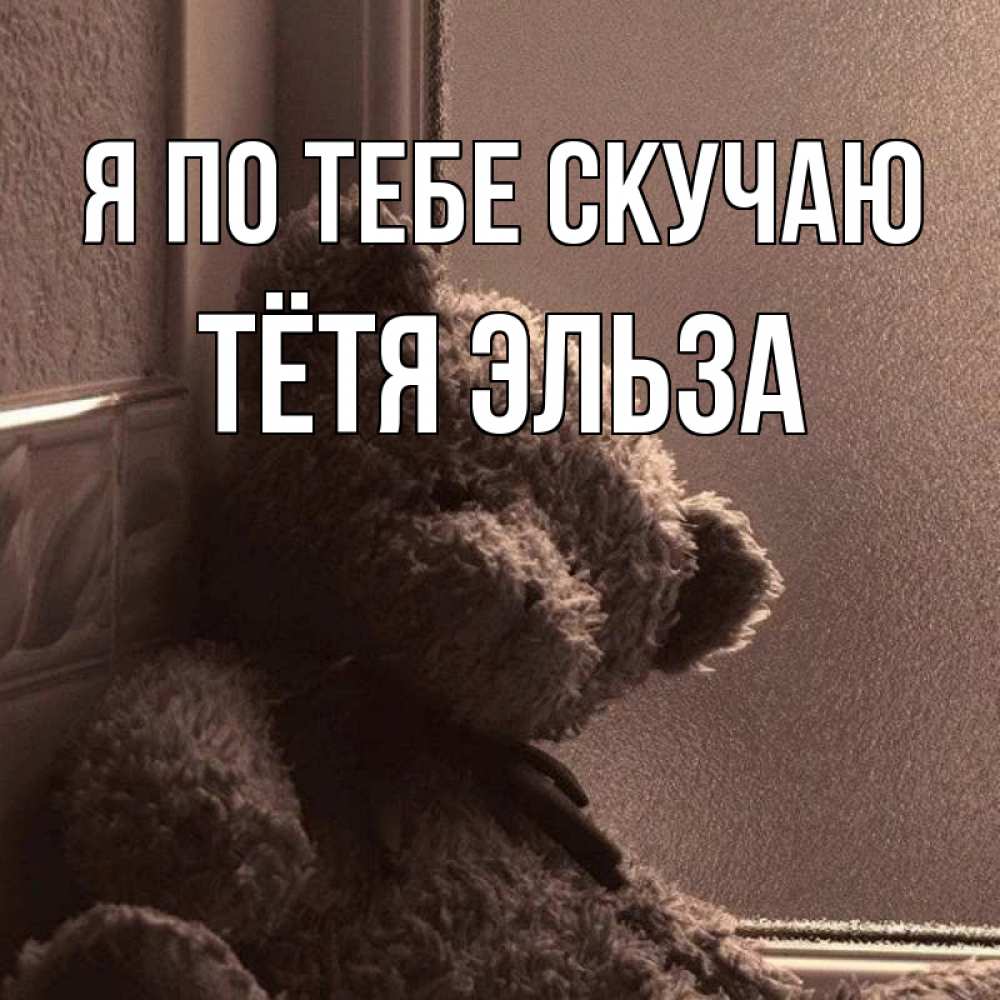 Открытка на каждый день с именем, Тётя-Эльза Я по тебе скучаю скучаем тут Прикольная открытка с пожеланием онлайн скачать бесплатно 