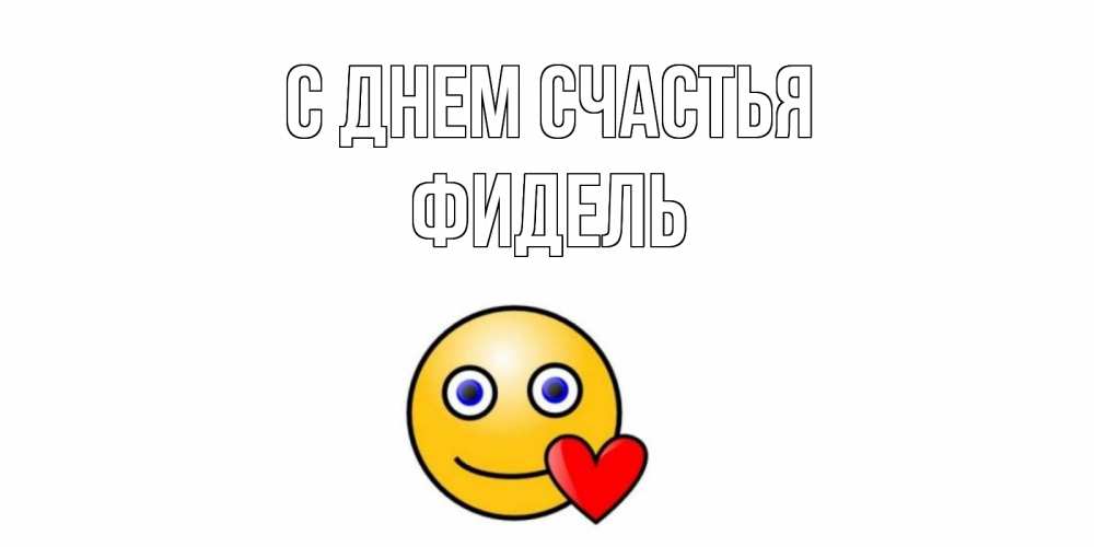 Открытка на каждый день с именем, Фидель С днем счастья смайл,сердце Прикольная открытка с пожеланием онлайн скачать бесплатно 
