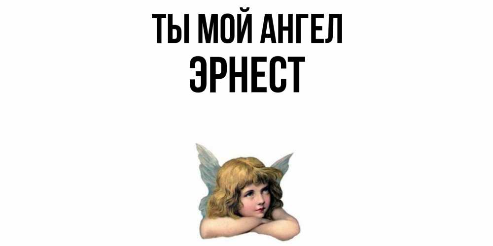 Открытка на каждый день с именем, Эрнест Ты мой ангел ангел Прикольная открытка с пожеланием онлайн скачать бесплатно 
