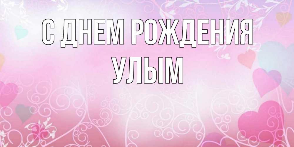 Открытка на каждый день с именем, улым С днем рождения розовые сердечки и узоры Прикольная открытка с пожеланием онлайн скачать бесплатно 