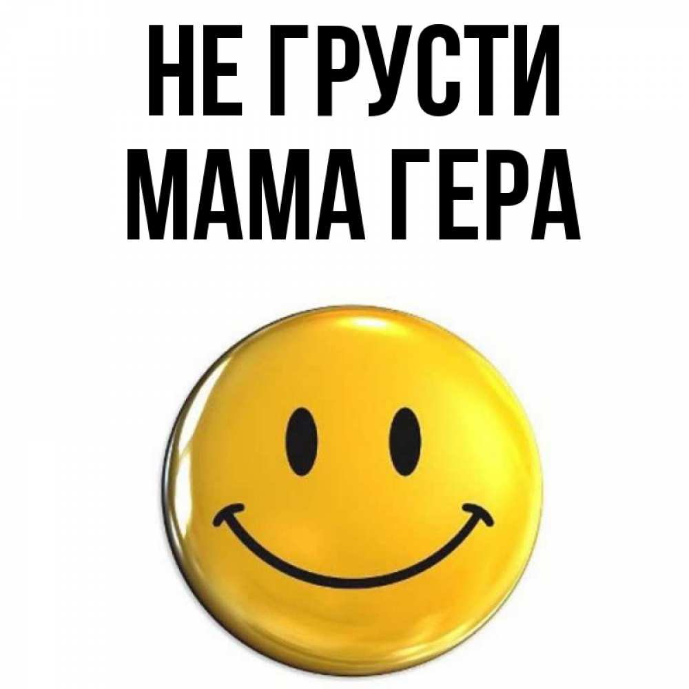 Открытка на каждый день с именем, Мама-Гера Не грусти желаем всем позитива Прикольная открытка с пожеланием онлайн скачать бесплатно 