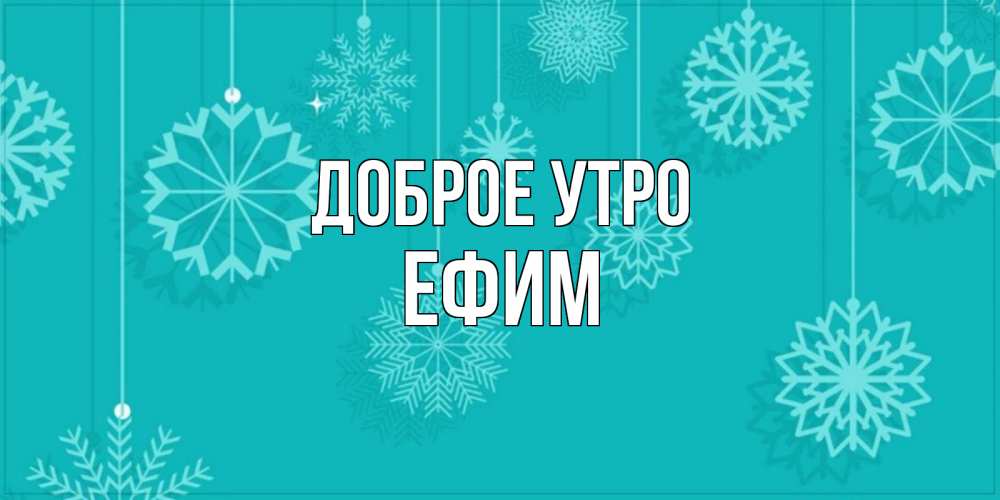 Открытка на каждый день с именем, Ефим Доброе утро открытка со снежинками Прикольная открытка с пожеланием онлайн скачать бесплатно 