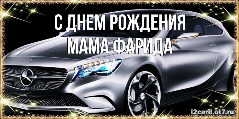 Открытка на каждый день с именем, Мама-Фарида С днем рождения машина мерседес супер класс Прикольная открытка с пожеланием онлайн скачать бесплатно 