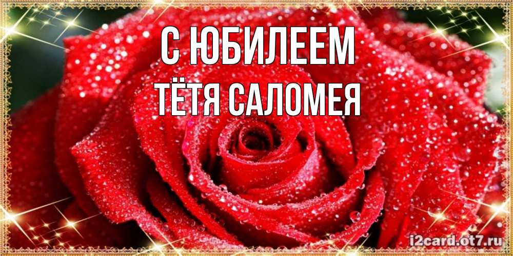 Открытка на каждый день с именем, Тётя-Саломея С юбилеем роса и роза. открытка с красивой розой Прикольная открытка с пожеланием онлайн скачать бесплатно 