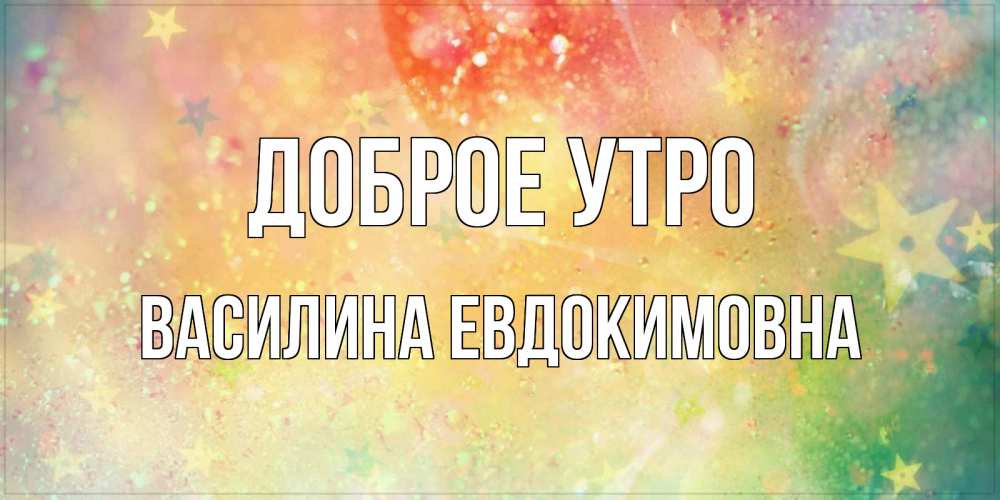 Открытка с именем, Василина Евдокимовна, Доброе утро