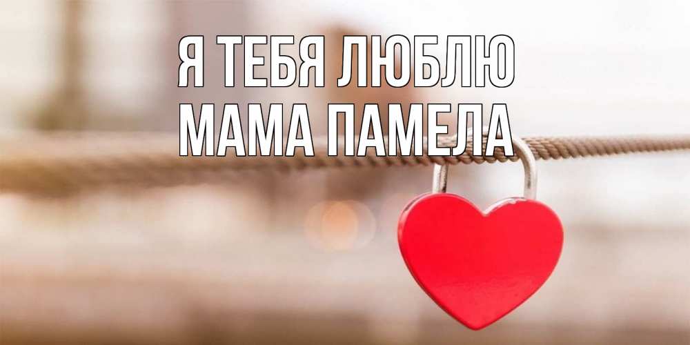 Открытка на каждый день с именем, Мама-Памела Я тебя люблю верность и любовь Прикольная открытка с пожеланием онлайн скачать бесплатно 