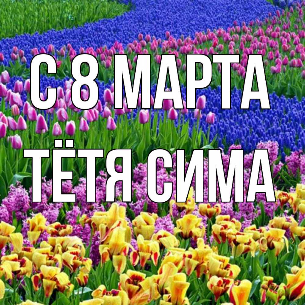Открытка на каждый день с именем, Тётя-Сима С 8 марта цветы Прикольная открытка с пожеланием онлайн скачать бесплатно 