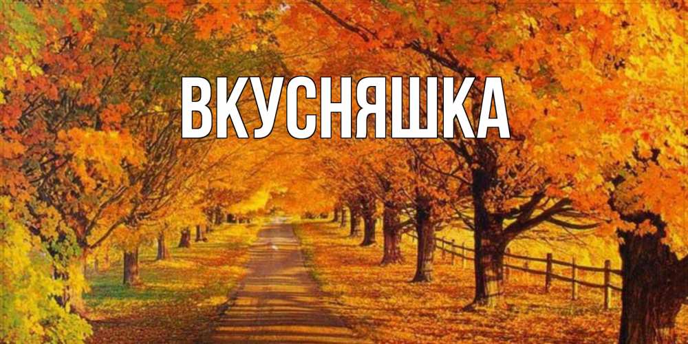 Открытка на каждый день с именем, Вкусняшка Главная деревья с осенними листьями Прикольная открытка с пожеланием онлайн скачать бесплатно 