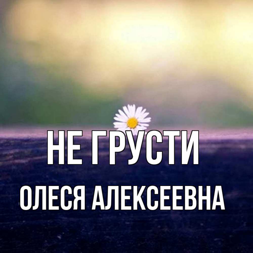 Картинка Не грусти, Олеся Алексеевна