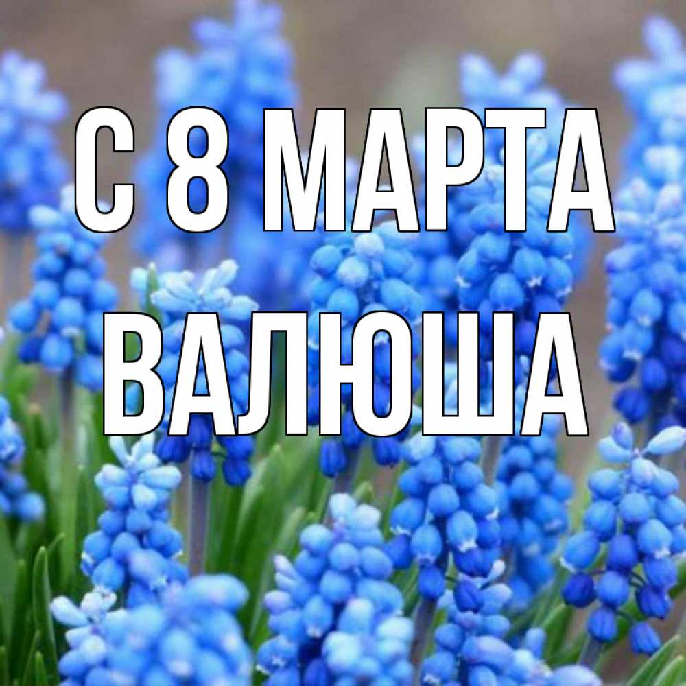 Открытка с именем, ВАЛЮША, С 8 МАРТА