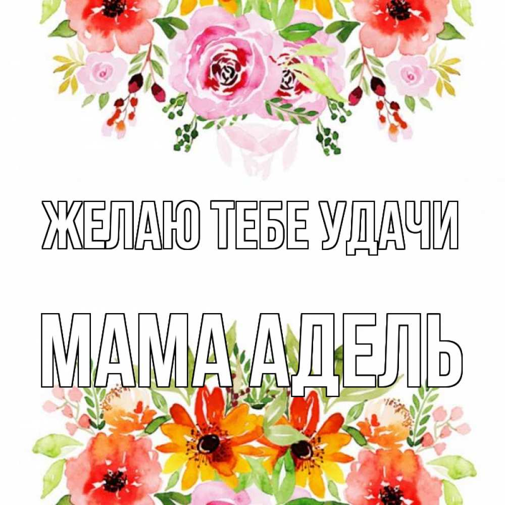 Открытка на каждый день с именем, Мама-Адель Желаю тебе удачи открытка с цветами акварелью Прикольная открытка с пожеланием онлайн скачать бесплатно 