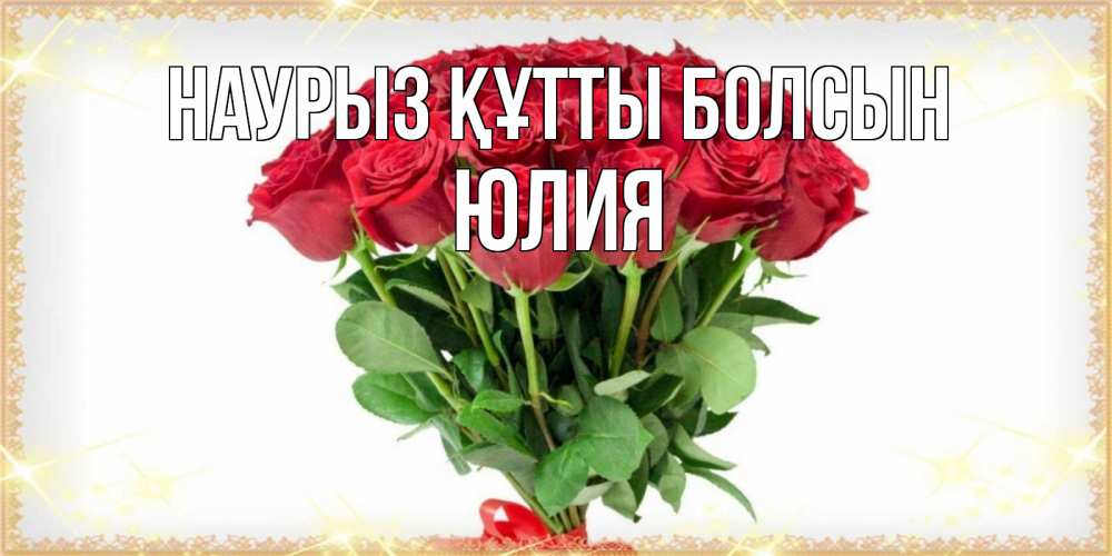 Открытка на каждый день с именем, Юлия Наурыз құтты болсын самый огромный букет для милых дам Прикольная открытка с пожеланием онлайн скачать бесплатно 