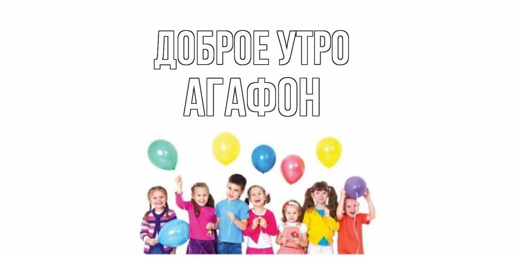 Открытка на каждый день с именем, Агафон Доброе утро веселье Прикольная открытка с пожеланием онлайн скачать бесплатно 