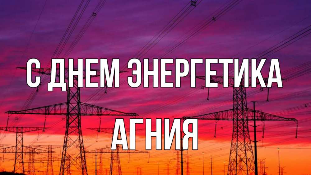 Открытка на каждый день с именем, Агния С днем энергетика энергия электричество закат Прикольная открытка с пожеланием онлайн скачать бесплатно 