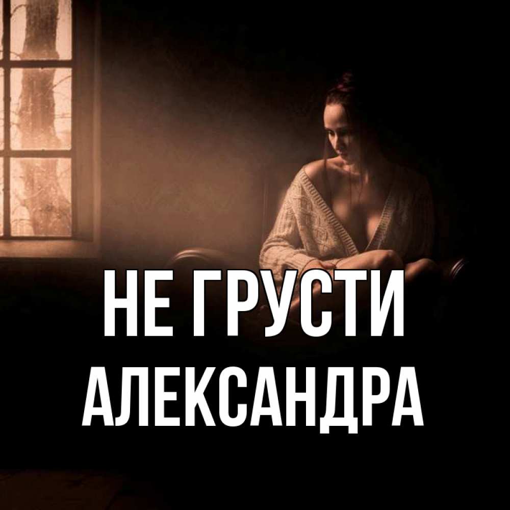 Открытка на каждый день с именем, Александра Не грусти сидя у окна Прикольная открытка с пожеланием онлайн скачать бесплатно 