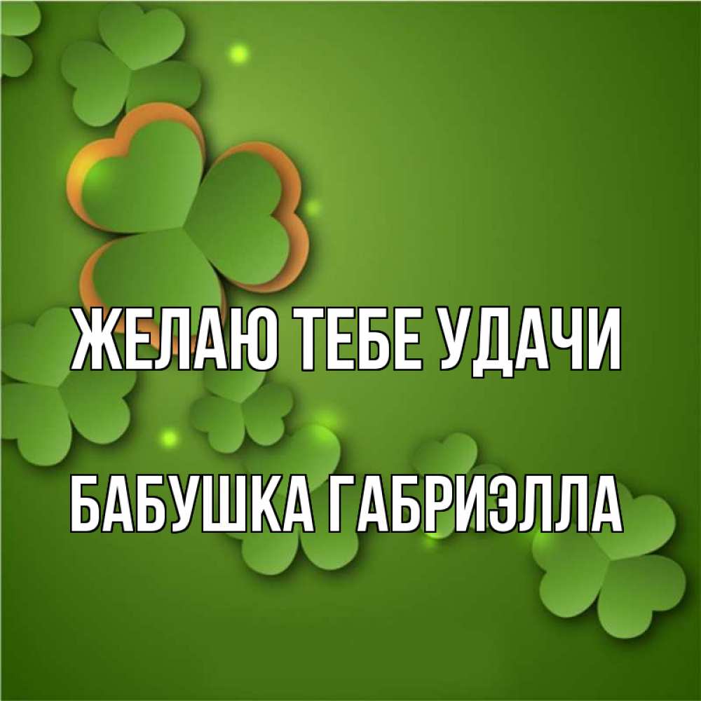 Открытка на каждый день с именем, Бабушка-Габриэлла Желаю тебе удачи много трехлистных листочков клевера Прикольная открытка с пожеланием онлайн скачать бесплатно 