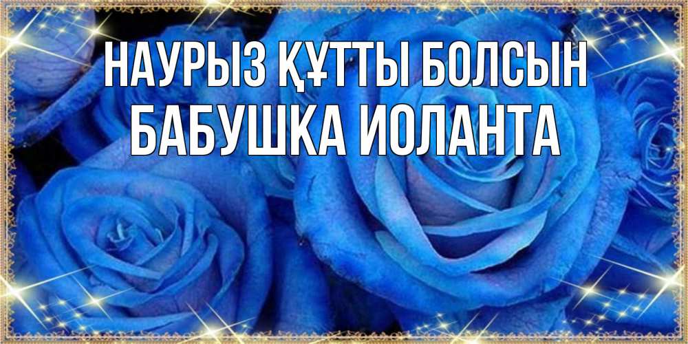 Открытка на каждый день с именем, Бабушка-Иоланта Наурыз құтты болсын как поздравить женщину на наурыз. Конечно же нужно подарить ей открытку с нашего сайта Прикольная открытка с пожеланием онлайн скачать бесплатно 