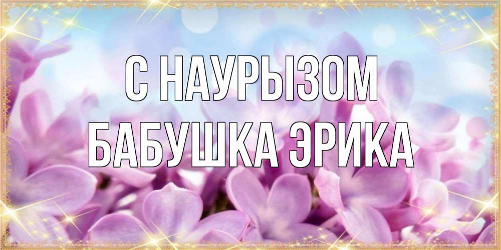 Открытка на каждый день с именем, Бабушка-Эрика С наурызом открытка на международный женский день с цветами Прикольная открытка с пожеланием онлайн скачать бесплатно 