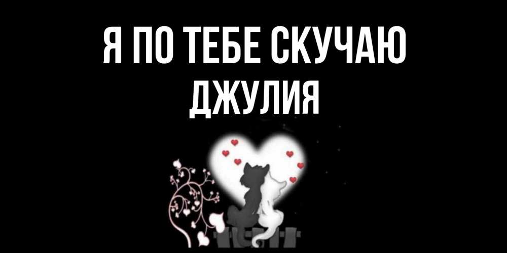 Открытка на каждый день с именем, Джулия Я по тебе скучаю коты Прикольная открытка с пожеланием онлайн скачать бесплатно 