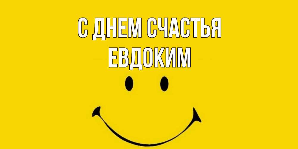 Открытка на каждый день с именем, Евдоким С днем счастья радость и улыбка Прикольная открытка с пожеланием онлайн скачать бесплатно 