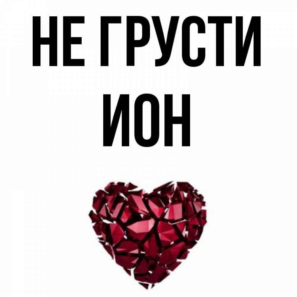 Открытка на каждый день с именем, Ион Не грусти рубиновое сердечко Прикольная открытка с пожеланием онлайн скачать бесплатно 