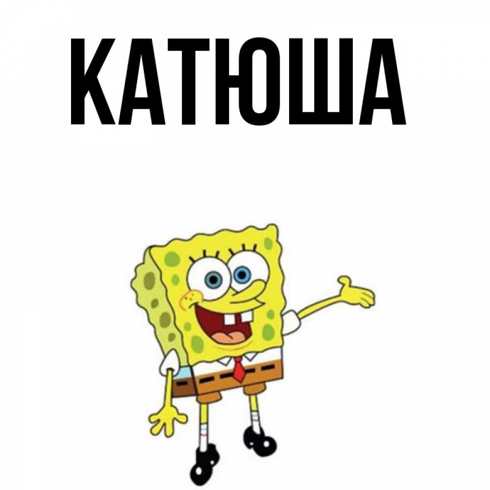 Открытка на каждый день с именем, Катюша Главная губка боб улыбается Прикольная открытка с пожеланием онлайн скачать бесплатно 