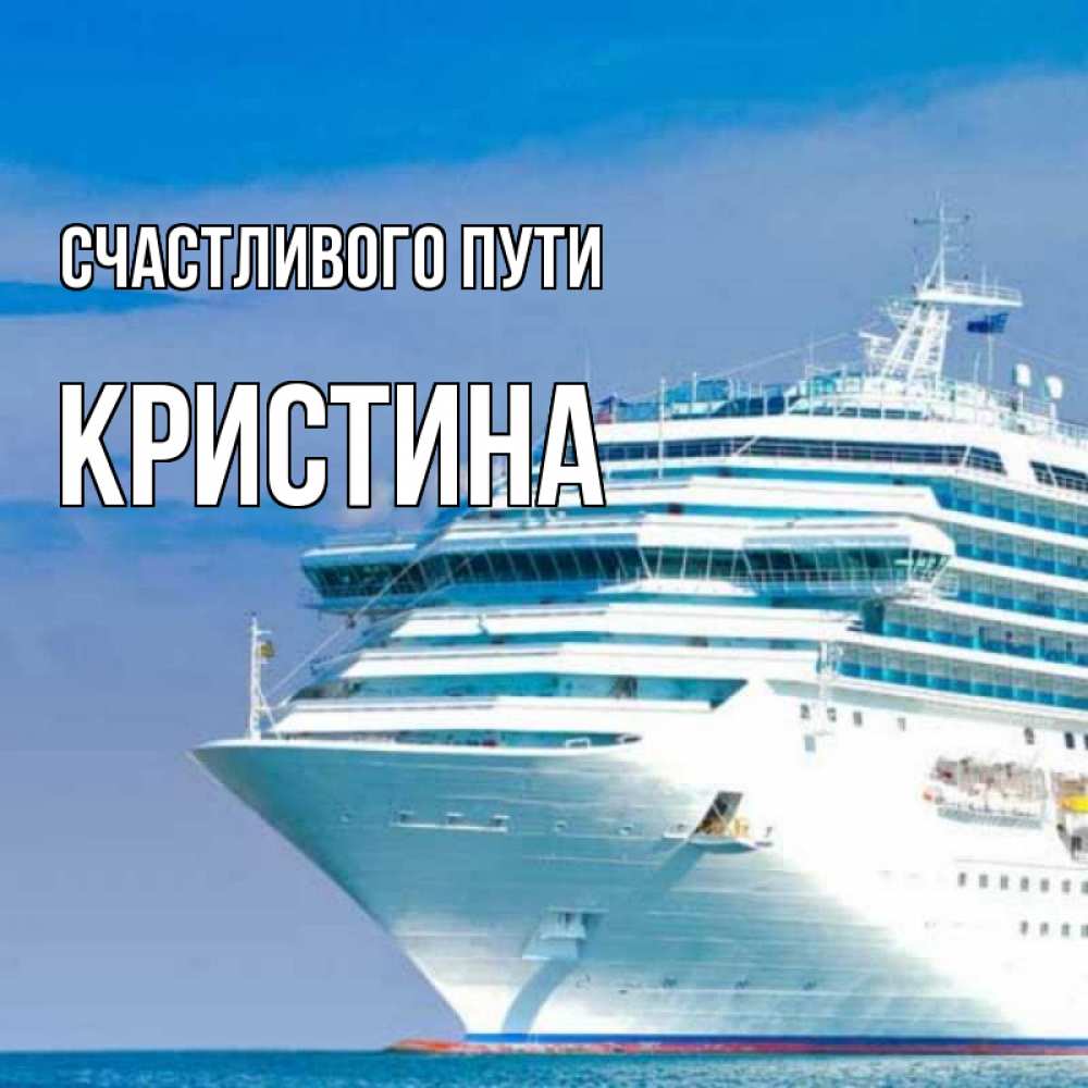 Открытка на каждый день с именем, Кристина Счастливого пути огромный лайнер Прикольная открытка с пожеланием онлайн скачать бесплатно 