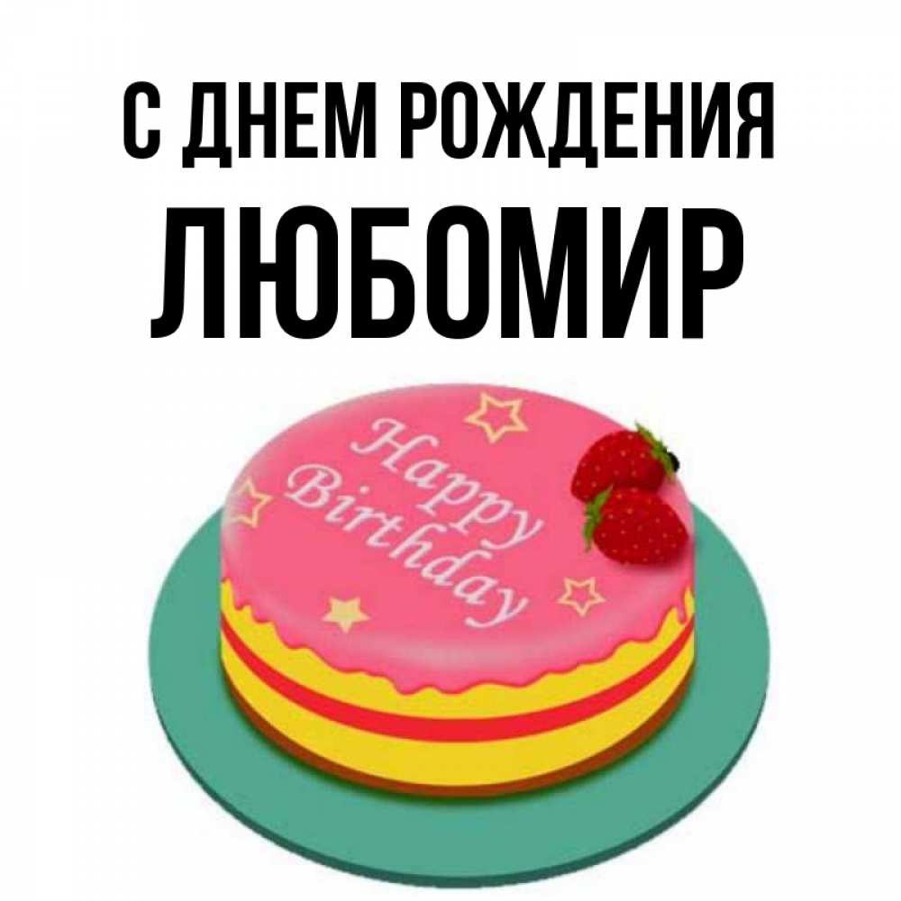 Открытка на каждый день с именем, Любомир С днем рождения торт, клубника, днюха Прикольная открытка с пожеланием онлайн скачать бесплатно 