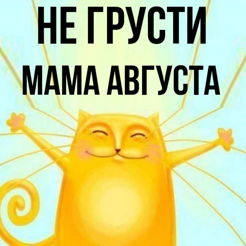 Открытка на каждый день с именем, Мама-Августа Не грусти обнимашки усатые Прикольная открытка с пожеланием онлайн скачать бесплатно 