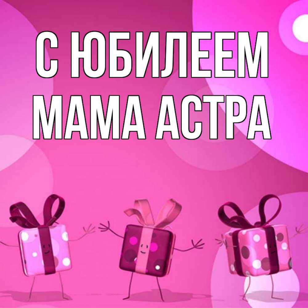Открытка на каждый день с именем, Мама-Астра С юбилеем подарки с ножкам Прикольная открытка с пожеланием онлайн скачать бесплатно 