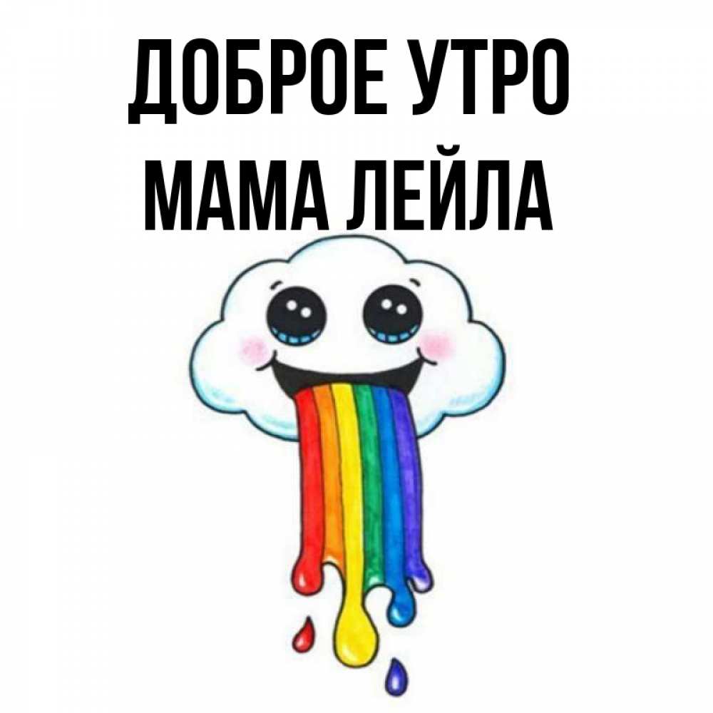 Открытка на каждый день с именем, Мама-Лейла Доброе утро утречко Прикольная открытка с пожеланием онлайн скачать бесплатно 