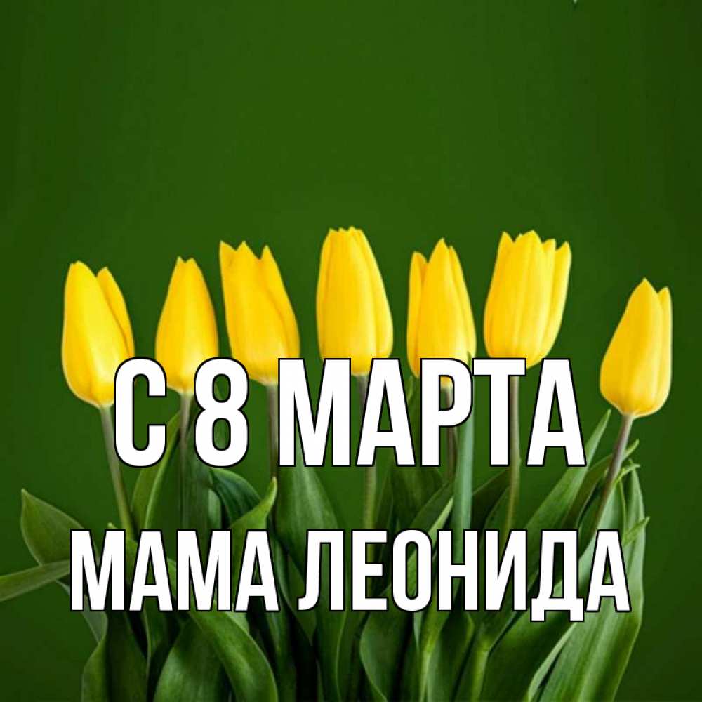 Открытка на каждый день с именем, Мама-Леонида С 8 марта желтого цвета 3 Прикольная открытка с пожеланием онлайн скачать бесплатно 