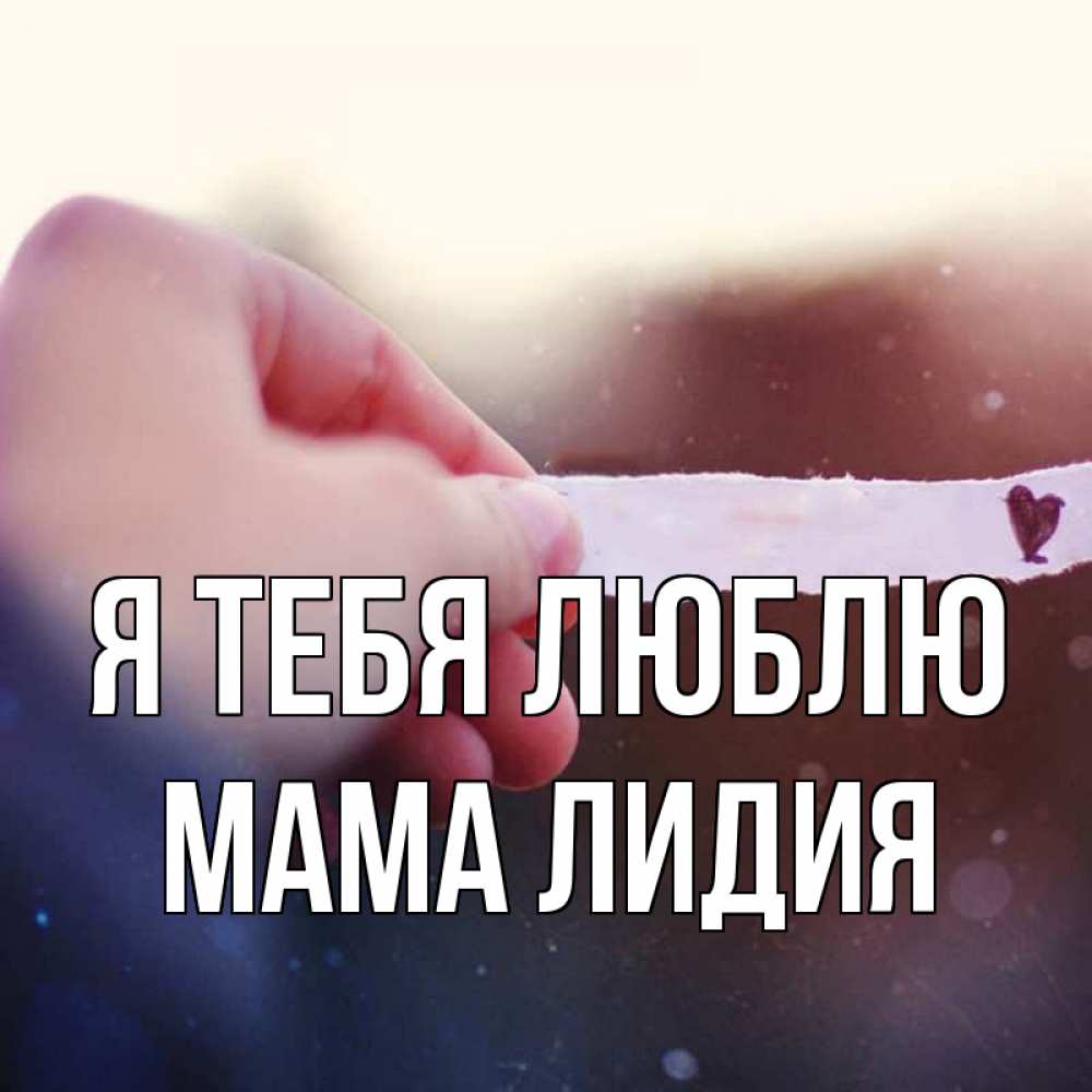 Открытка на каждый день с именем, Мама-Лидия Я тебя люблю для тебя Прикольная открытка с пожеланием онлайн скачать бесплатно 