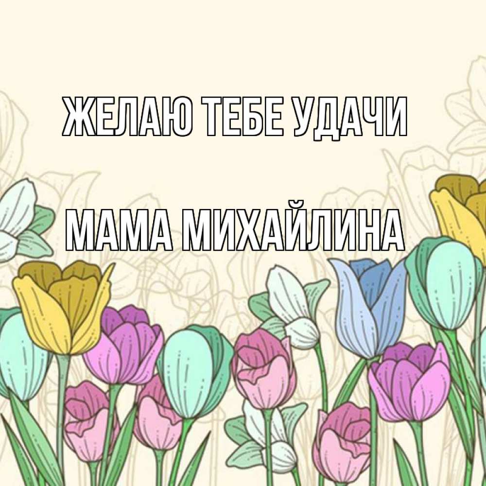 Открытка на каждый день с именем, Мама-Михайлина Желаю тебе удачи тюльпаны Прикольная открытка с пожеланием онлайн скачать бесплатно 