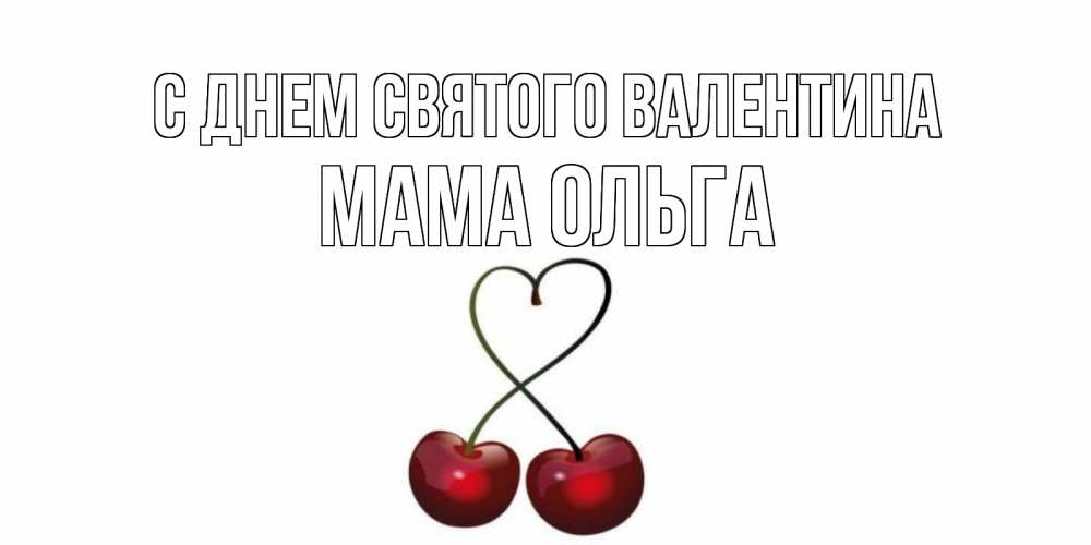 Открытка на каждый день с именем, Мама-Ольга С днем Святого Валентина вишенки красивые Прикольная открытка с пожеланием онлайн скачать бесплатно 