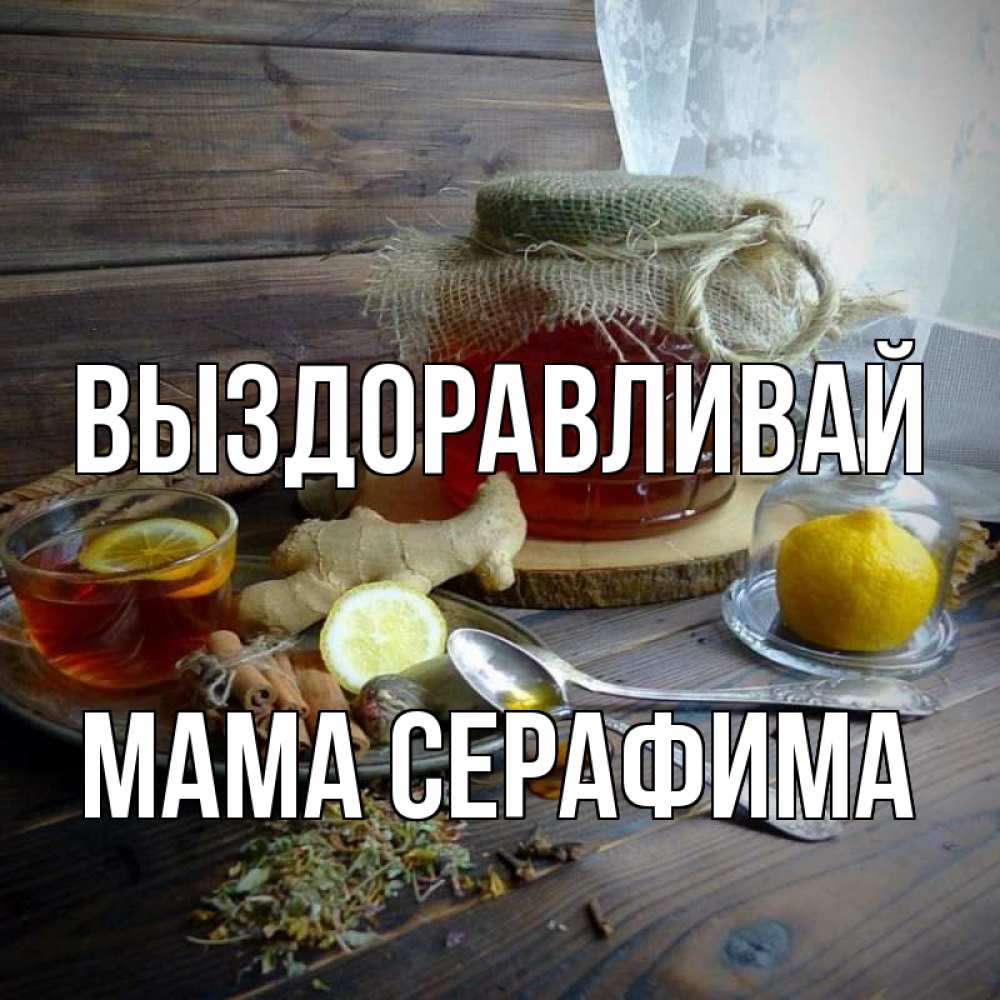 Открытка на каждый день с именем, Мама-Серафима Выздоравливай банка с медом Прикольная открытка с пожеланием онлайн скачать бесплатно 