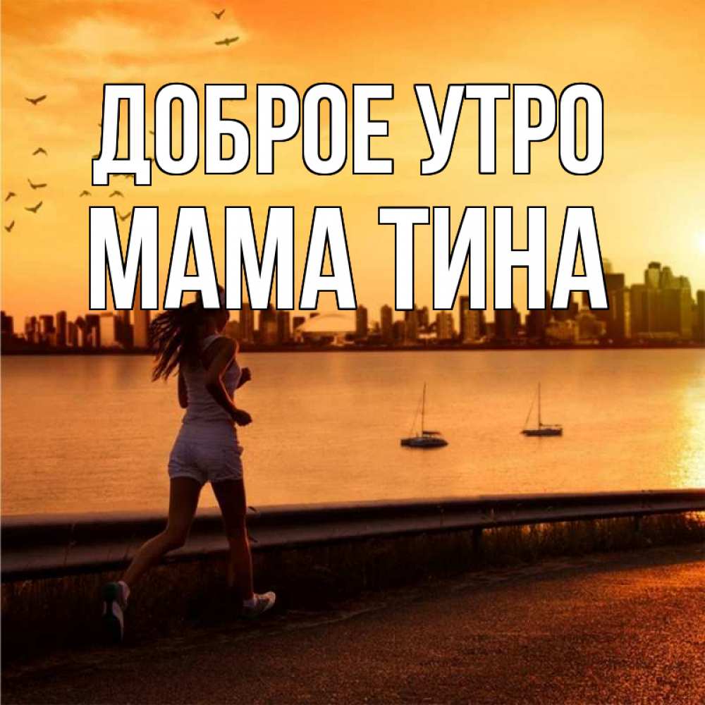 Открытка на каждый день с именем, Мама-Тина Доброе утро девушка бежит Прикольная открытка с пожеланием онлайн скачать бесплатно 